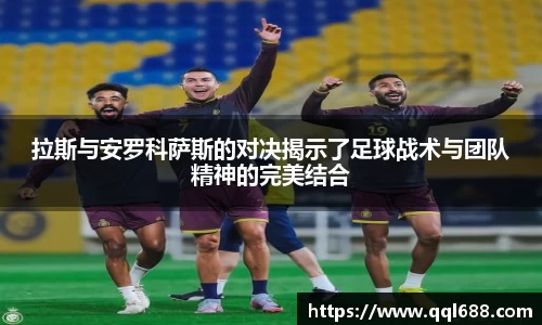 拉斯与安罗科萨斯的对决揭示了足球战术与团队精神的完美结合