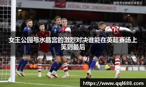 女王公园与水晶宫的激烈对决谁能在英超赛场上笑到最后