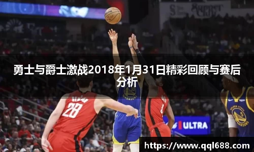 勇士与爵士激战2018年1月31日精彩回顾与赛后分析