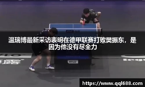 温瑞博最新采访表明在德甲联赛打败樊振东，是因为他没有尽全力